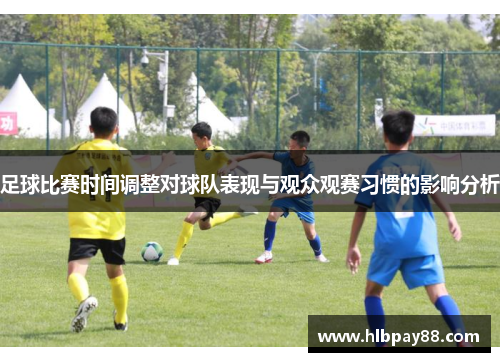 足球比赛时间调整对球队表现与观众观赛习惯的影响分析